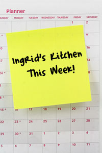Ingrids Kitchen This Week!